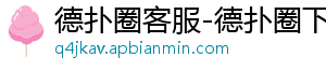 德扑圈安卓下载app-德扑圈客服-德扑圈下载-德扑圈人工客服微信-德扑圈客服